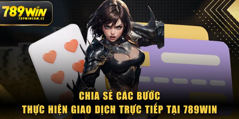 Chia sẻ các bước thực hiện giao dịch trực tiếp tại 789WIN