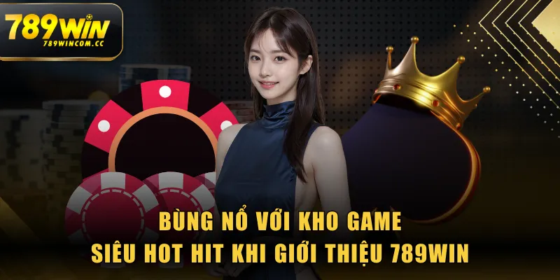 Bùng nổ với kho game siêu hot hit khi giới thiệu 789WIN