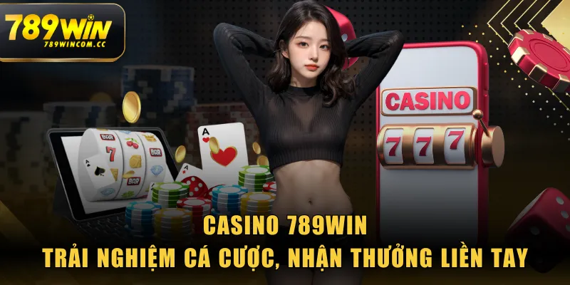 Casino 789WIN - Trải Nghiệm Cá Cược, Nhận Thưởng Liền Tay