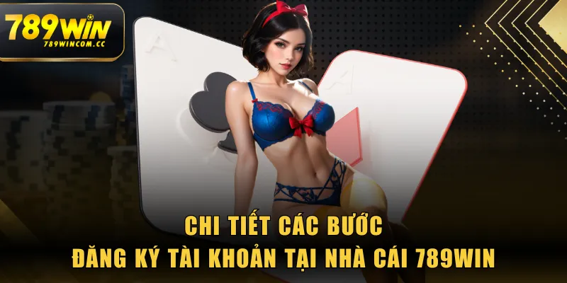 Chi tiết các bước đăng ký tài khoản tại nhà cái 789WIN