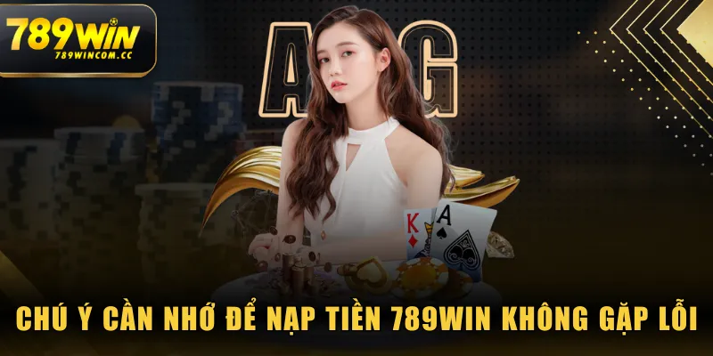 Chú ý cần nhớ để nạp tiền 789WIN không gặp lỗi