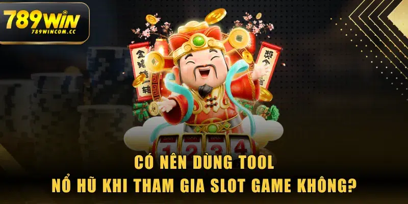 Có nên dùng tool Nổ Hũ khi tham gia slot game không?