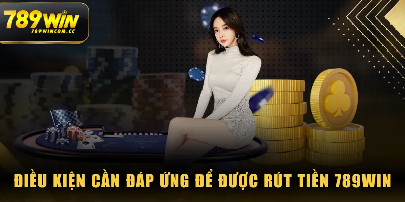 Điều kiện cần đáp ứng để được rút tiền 789WIN