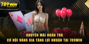 Khuyến Mãi Hoàn Trả - Cơ Hội Vàng Gia Tăng Lợi Nhuận Tại 789WIN