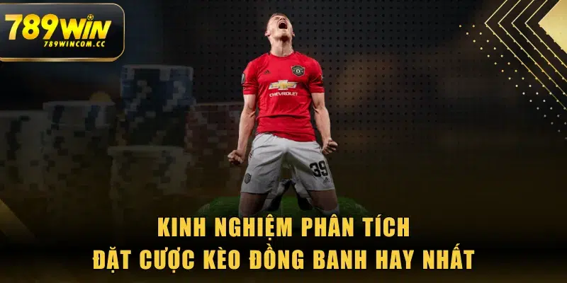 Kinh nghiệm phân tích đặt cược Kèo Đồng Banh hay nhất