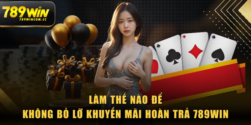 Làm thế nào để không bỏ lỡ khuyến mãi hoàn trả 789WIN