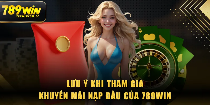 Lưu ý khi tham gia khuyến mãi nạp đầu của 789WIN