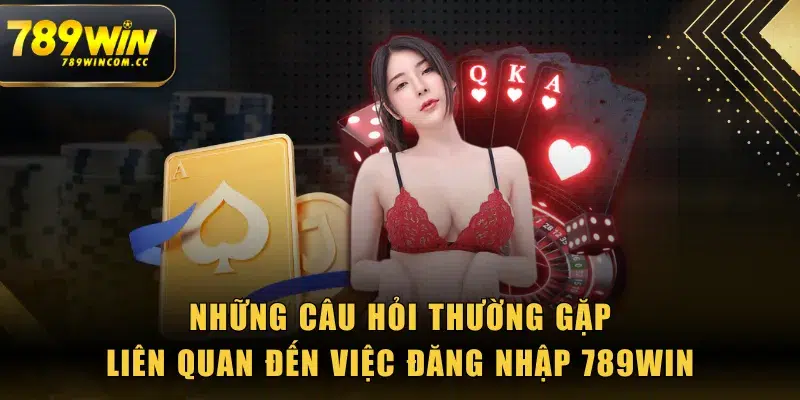 Những câu hỏi thường gặp liên quan đến việc đăng nhập 789WIN