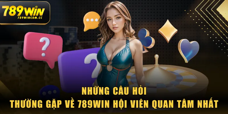 Những câu hỏi thường gặp về 789WIN hội viên quan tâm nhất