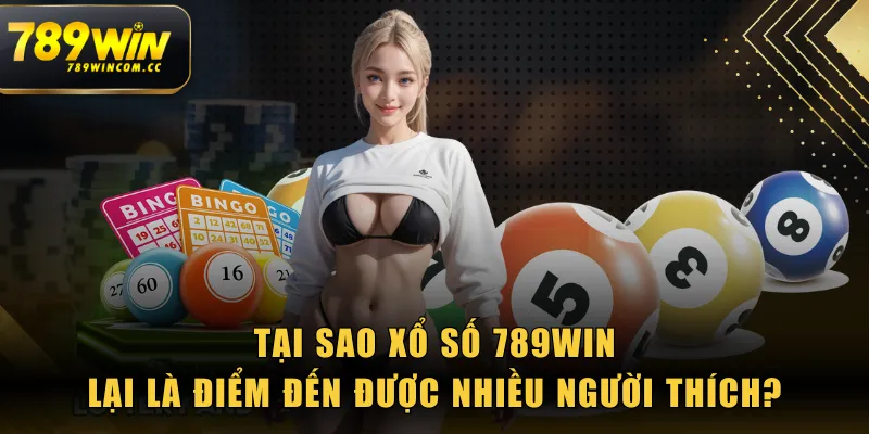 Tại sao Xổ Số 789WIN lại là điểm đến được nhiều người thích?